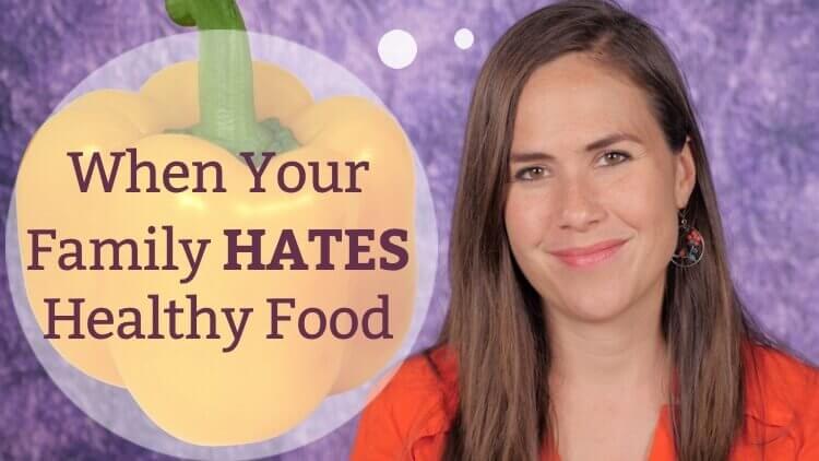 When your family HATES healthy food – tips by Mama Natural